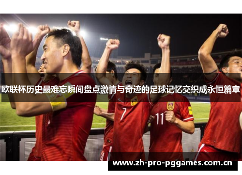 欧联杯历史最难忘瞬间盘点激情与奇迹的足球记忆交织成永恒篇章